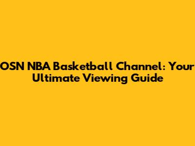 OSN NBA Basketball Channel: Your Ultimate Viewing Guide