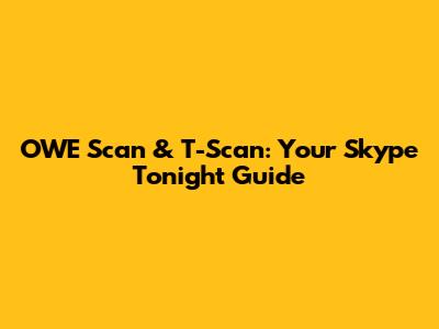 OWE Scan & T-Scan: Your Skype Tonight Guide