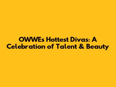 OWWE's Hottest Divas: A Celebration of Talent & Beauty