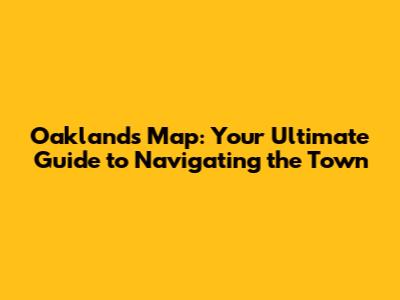 Oakland's Map: Your Ultimate Guide to Navigating the Town
