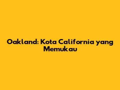 Oakland: Kota California yang Memukau