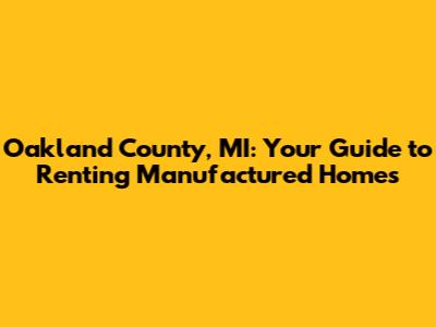 Oakland County, MI: Your Guide to Renting Manufactured Homes