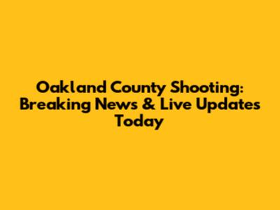 Oakland County Shooting: Breaking News & Live Updates Today