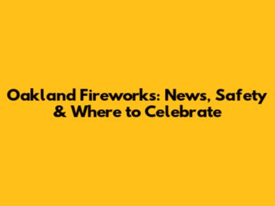 Oakland Fireworks: News, Safety & Where to Celebrate