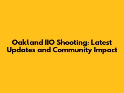 Oakland IIO Shooting: Latest Updates and Community Impact