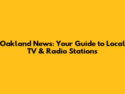 Oakland News: Your Guide to Local TV & Radio Stations