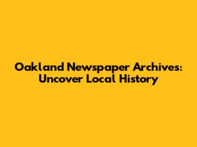 Oakland Newspaper Archives: Uncover Local History
