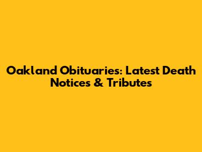 Oakland Obituaries: Latest Death Notices & Tributes