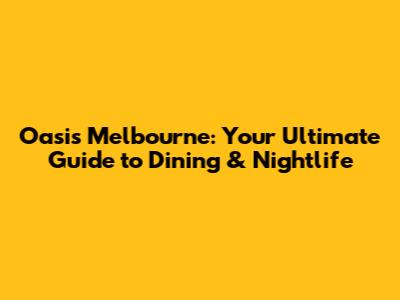 Oasis Melbourne: Your Ultimate Guide to Dining & Nightlife