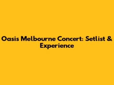 Oasis Melbourne Concert: Setlist & Experience