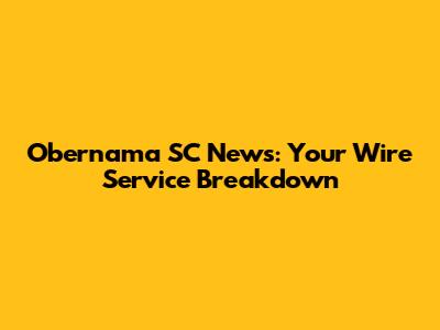 Obernama SC News: Your Wire Service Breakdown
