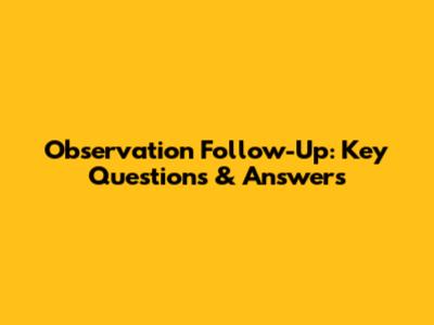 Observation Follow-Up: Key Questions & Answers