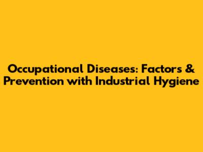 Occupational Diseases: Factors & Prevention with Industrial Hygiene