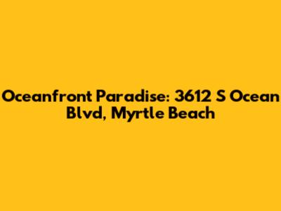Oceanfront Paradise: 3612 S Ocean Blvd, Myrtle Beach