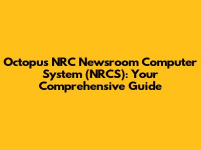 Octopus NRC Newsroom Computer System (NRCS): Your Comprehensive Guide