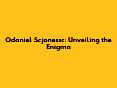 Odaniel Scjonessc: Unveiling the Enigma