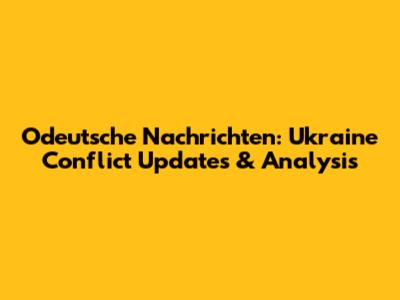 Odeutsche Nachrichten: Ukraine Conflict Updates & Analysis