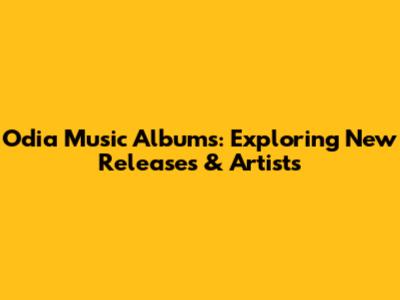 Odia Music Albums: Exploring New Releases & Artists