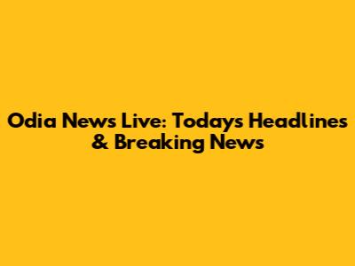Odia News Live: Today's Headlines & Breaking News