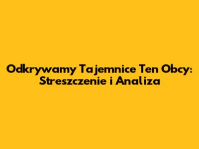 Odkrywamy Tajemnice "Ten Obcy": Streszczenie i Analiza