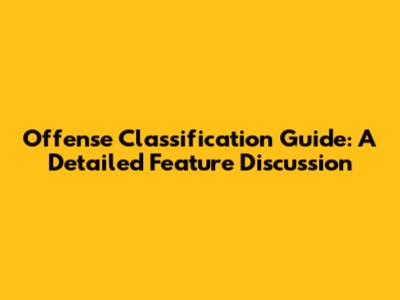 Offense Classification Guide: A Detailed Feature Discussion
