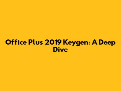 Office Plus 2019 Keygen: A Deep Dive