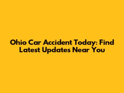 Ohio Car Accident Today: Find Latest Updates Near You
