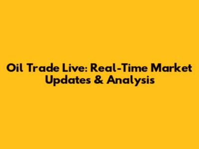 Oil Trade Live: Real-Time Market Updates & Analysis