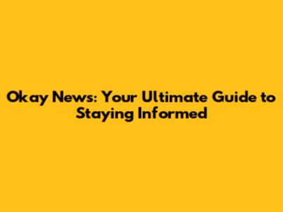 Okay News: Your Ultimate Guide to Staying Informed