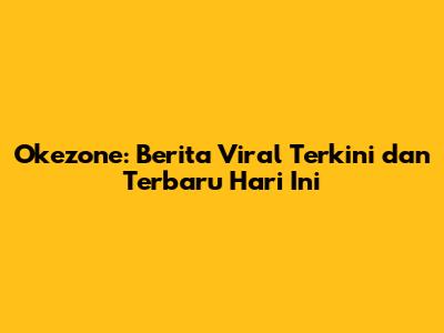 Okezone: Berita Viral Terkini dan Terbaru Hari Ini