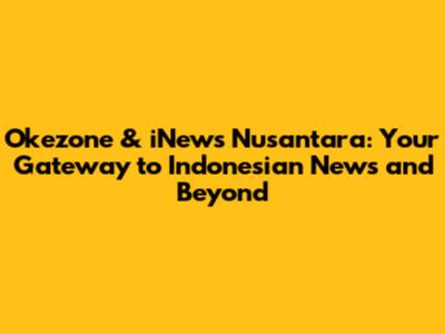 Okezone & iNews Nusantara: Your Gateway to Indonesian News and Beyond