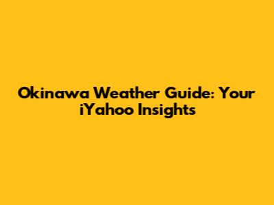 Okinawa Weather Guide: Your iYahoo Insights