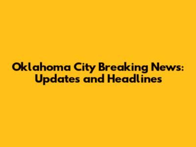 Oklahoma City Breaking News: Updates and Headlines