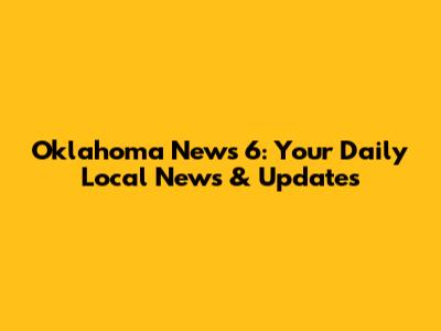 Oklahoma News 6: Your Daily Local News & Updates