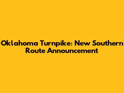 Oklahoma Turnpike: New Southern Route Announcement