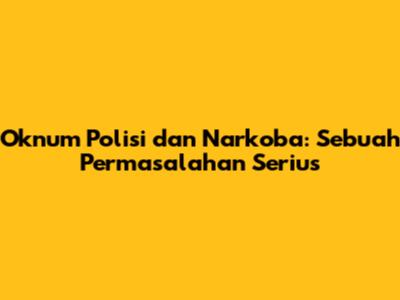 Oknum Polisi dan Narkoba: Sebuah Permasalahan Serius