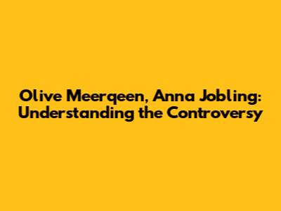 Olive Meerqeen, Anna Jobling: Understanding the Controversy