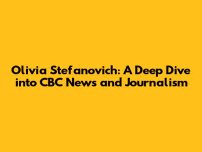 Olivia Stefanovich: A Deep Dive into CBC News and Journalism