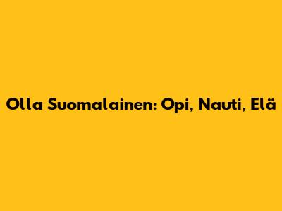 Olla Suomalainen: Opi, Nauti, Elä