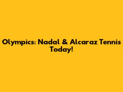Olympics: Nadal & Alcaraz Tennis Today!