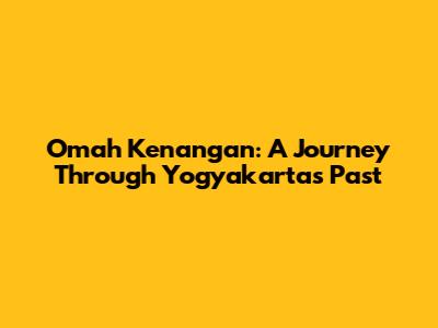Omah Kenangan: A Journey Through Yogyakarta's Past