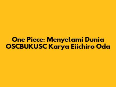 One Piece: Menyelami Dunia OSCBUKUSC Karya Eiichiro Oda