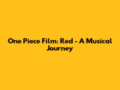 One Piece Film: Red - A Musical Journey