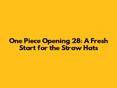 One Piece Opening 28: A Fresh Start for the Straw Hats