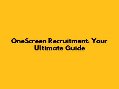 OneScreen Recruitment: Your Ultimate Guide
