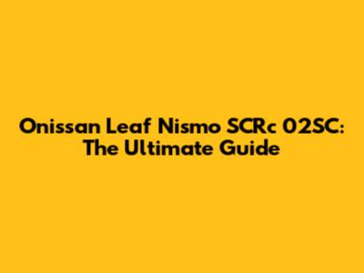 Onissan Leaf Nismo SCRc 02SC: The Ultimate Guide