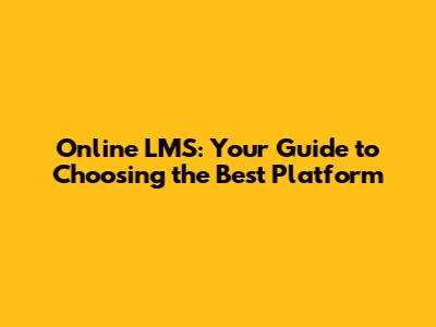 Online LMS: Your Guide to Choosing the Best Platform