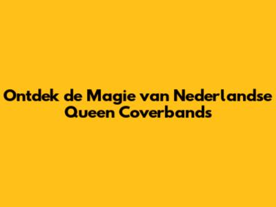 Ontdek de Magie van Nederlandse Queen Coverbands