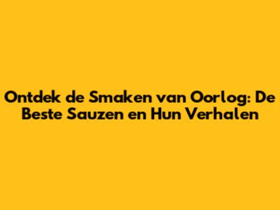 Ontdek de Smaken van Oorlog: De Beste Sauzen en Hun Verhalen