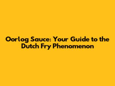 Oorlog Sauce: Your Guide to the Dutch Fry Phenomenon